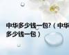 中华多少钱一包?（中华多少钱一包）