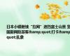 日本小镇继续“拉网”遮挡富士山景 坚固新网防游客&quot;打卡&quot;乱象