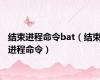 结束进程命令bat（结束进程命令）