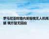 罗马尼亚称境内发现俄无人机残骸 俄方暂无回应