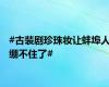 #古装剧珍珠妆让蚌埠人绷不住了#