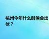 杭州今年什么时候会出伏？
