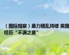 （国际观察）暴力骚乱持续 英国经历“不满之夏”