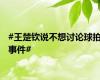 #王楚钦说不想讨论球拍事件#