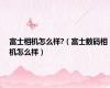 富士相机怎么样?（富士数码相机怎么样）