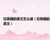垃圾桶的英文怎么读（垃圾桶的英文）