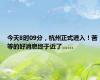 今天8时09分，杭州正式进入！苦等的好消息终于近了……