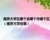 南京大学在哪个省哪个市哪个区（南京大学在哪）