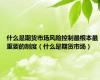 什么是期货市场风险控制最根本最重要的制度（什么是期货市场）