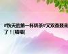 #秋天的第一杯奶茶#又双叒叕来了！[喵喵]