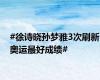 #徐诗晓孙梦雅3次刷新奥运最好成绩#