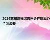 2024苏州湾摇滚音乐会在哪举办？怎么去
