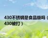 430不锈钢是食品级吗（430被打）