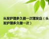 头发护理多久做一次理发店（头发护理多久做一次）