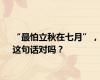 “最怕立秋在七月”，这句话对吗？