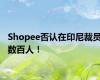 Shopee否认在印尼裁员数百人！