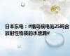 日本东电：#福岛核电站25吨含放射性物质的水泄漏#