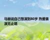马丽说自己想演到80岁 热爱表演无止境