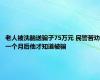 老人被洗脑送骗子75万元 民警苦劝一个月后他才知道被骗
