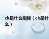 ck是什么指标（ck是什么）