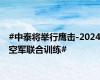 #中泰将举行鹰击-2024空军联合训练#