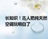 长知识！古人把纯天然空调玩明白了