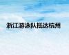 浙江游泳队抵达杭州