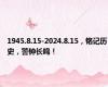 1945.8.15-2024.8.15，铭记历史，警钟长鸣！