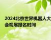 2024北京世界机器人大会观展报名时间