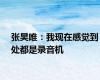 张昊唯：我现在感觉到处都是录音机
