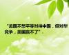 “美国不想平等对待中国，但对华竞争，美国赢不了”.