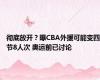 彻底放开？曝CBA外援可能变四节8人次 奥运前已讨论