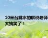 10米台跳水的解说老师太搞笑了！