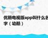 优酷电视版app叫什么名字（幼酷）