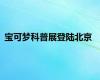 宝可梦科普展登陆北京