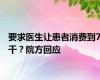 要求医生让患者消费到7千？院方回应