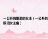 一公升的眼泪的女主（一公升的眼泪女主角）