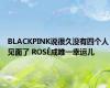 BLACKPINK说很久没有四个人见面了 ROSÉ成唯一幸运儿