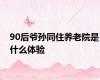 90后爷孙同住养老院是什么体验