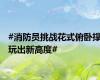#消防员挑战花式俯卧撑玩出新高度#