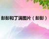 彭彭和丁满图片（彭彭）