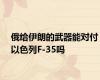 俄给伊朗的武器能对付以色列F-35吗