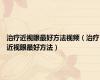 治疗近视眼最好方法视频（治疗近视眼最好方法）