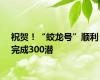 祝贺！“蛟龙号”顺利完成300潜