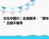 文化中国行｜走读南浔：“原味”古镇不难寻