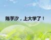 陈芋汐，上大学了！