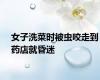 女子洗菜时被虫咬走到药店就昏迷