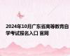 2024年10月广东省高等教育自学考试报名入口 官网