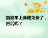 氢能车上高速免费了，然后呢？