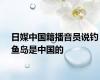 日媒中国籍播音员说钓鱼岛是中国的